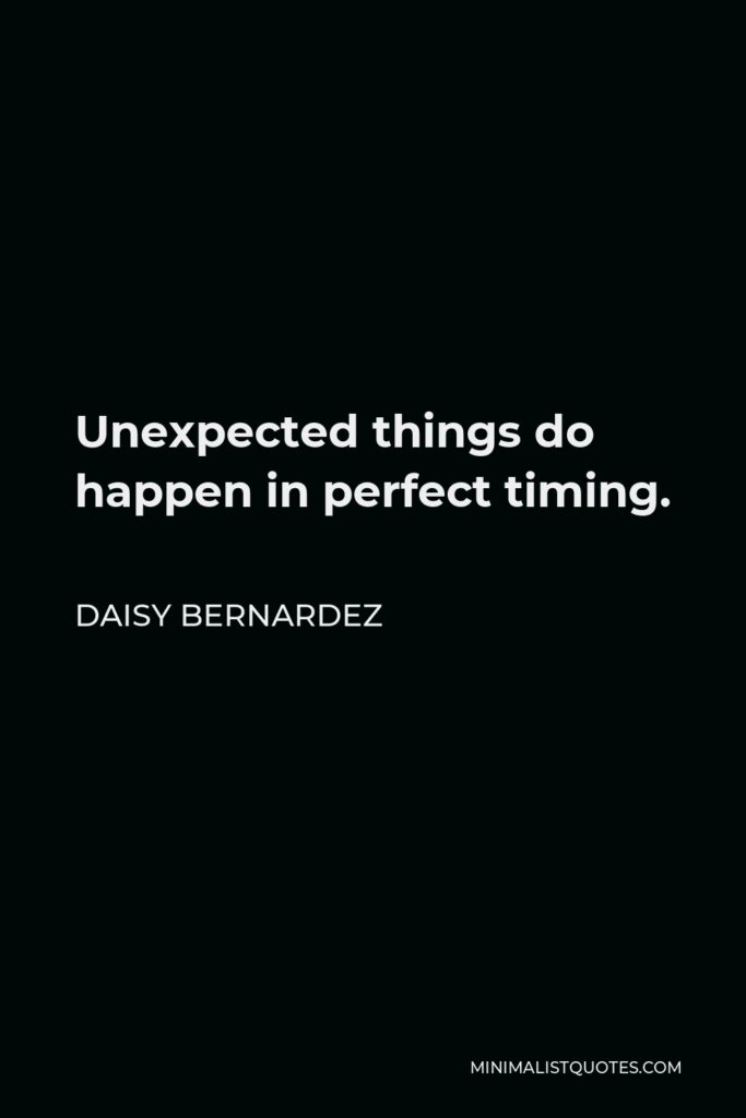 Daisy Bernardez Quote - Unexpected things do happen in perfect timing.