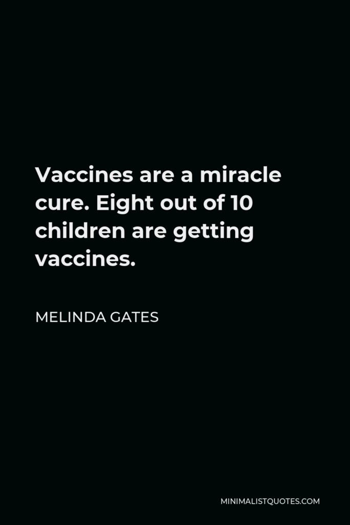 Melinda Gates Quote - Vaccines are a miracle cure. Eight out of 10 children are getting vaccines.