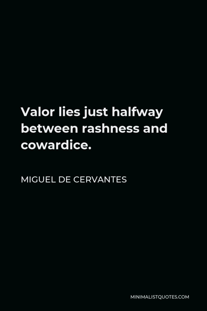 Miguel de Cervantes Quote - Valor lies just halfway between rashness and cowardice.
