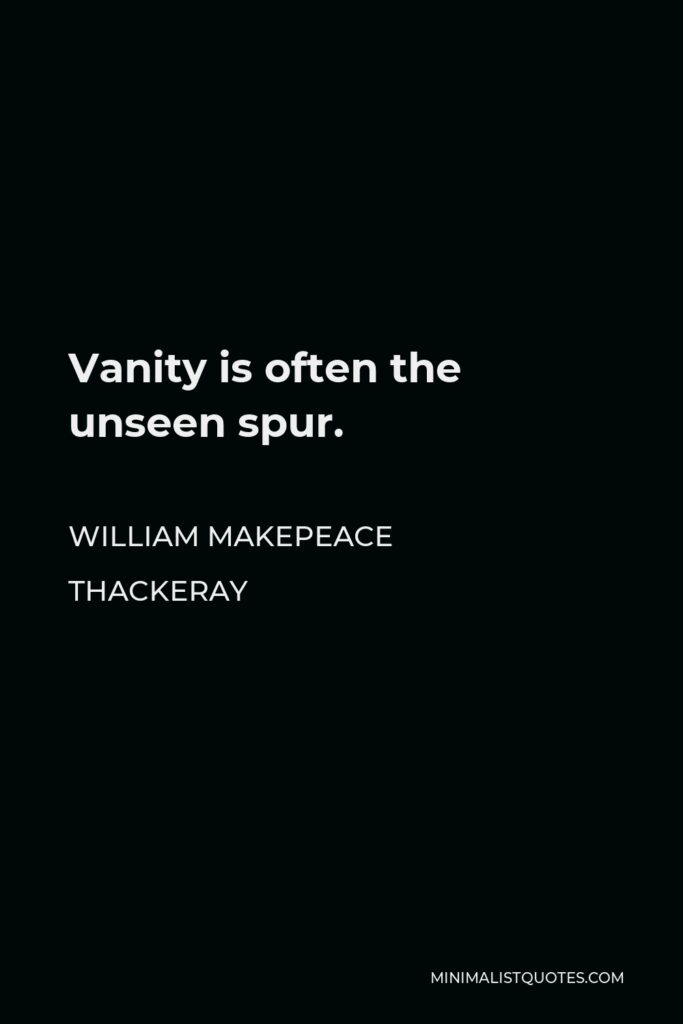 William Makepeace Thackeray Quote - Vanity is often the unseen spur.