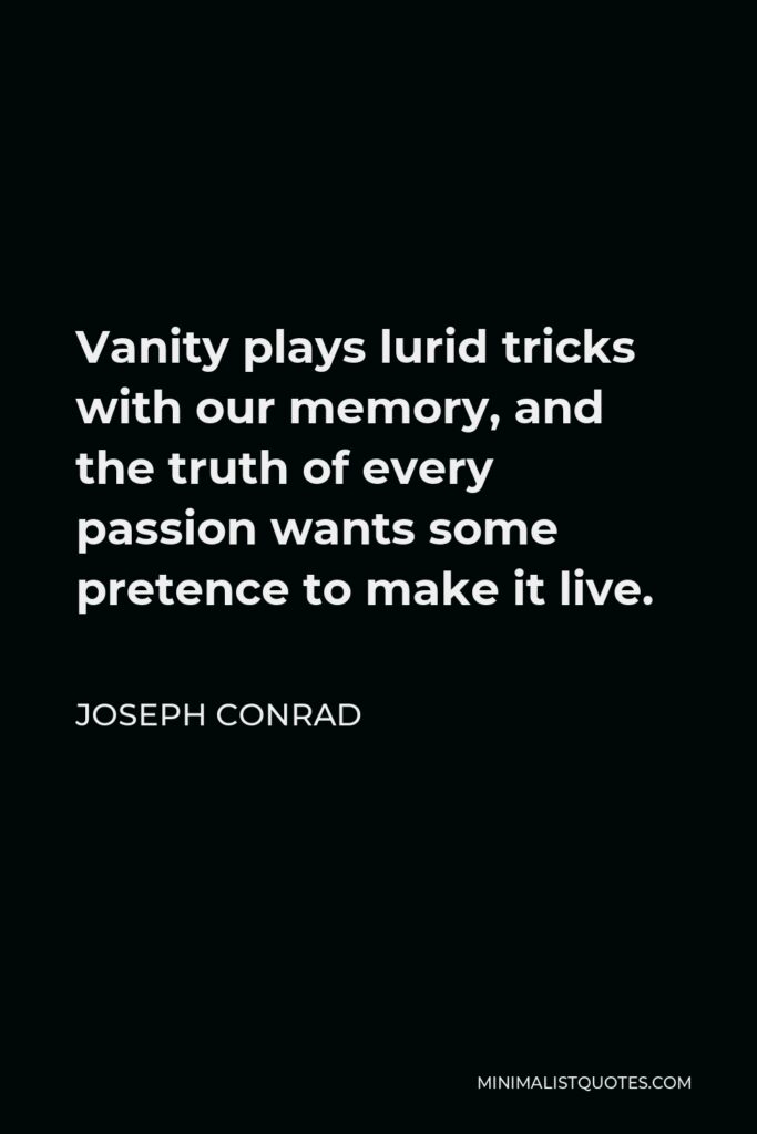 Joseph Conrad Quote - Vanity plays lurid tricks with our memory, and the truth of every passion wants some pretence to make it live.