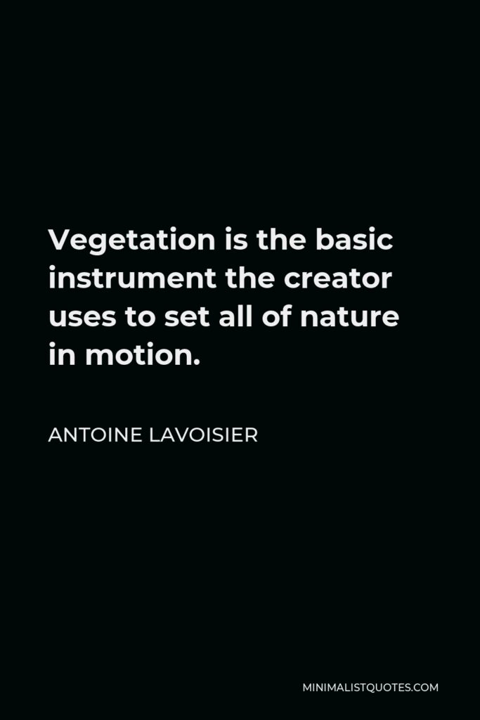 Antoine Lavoisier Quote - Vegetation is the basic instrument the creator uses to set all of nature in motion.