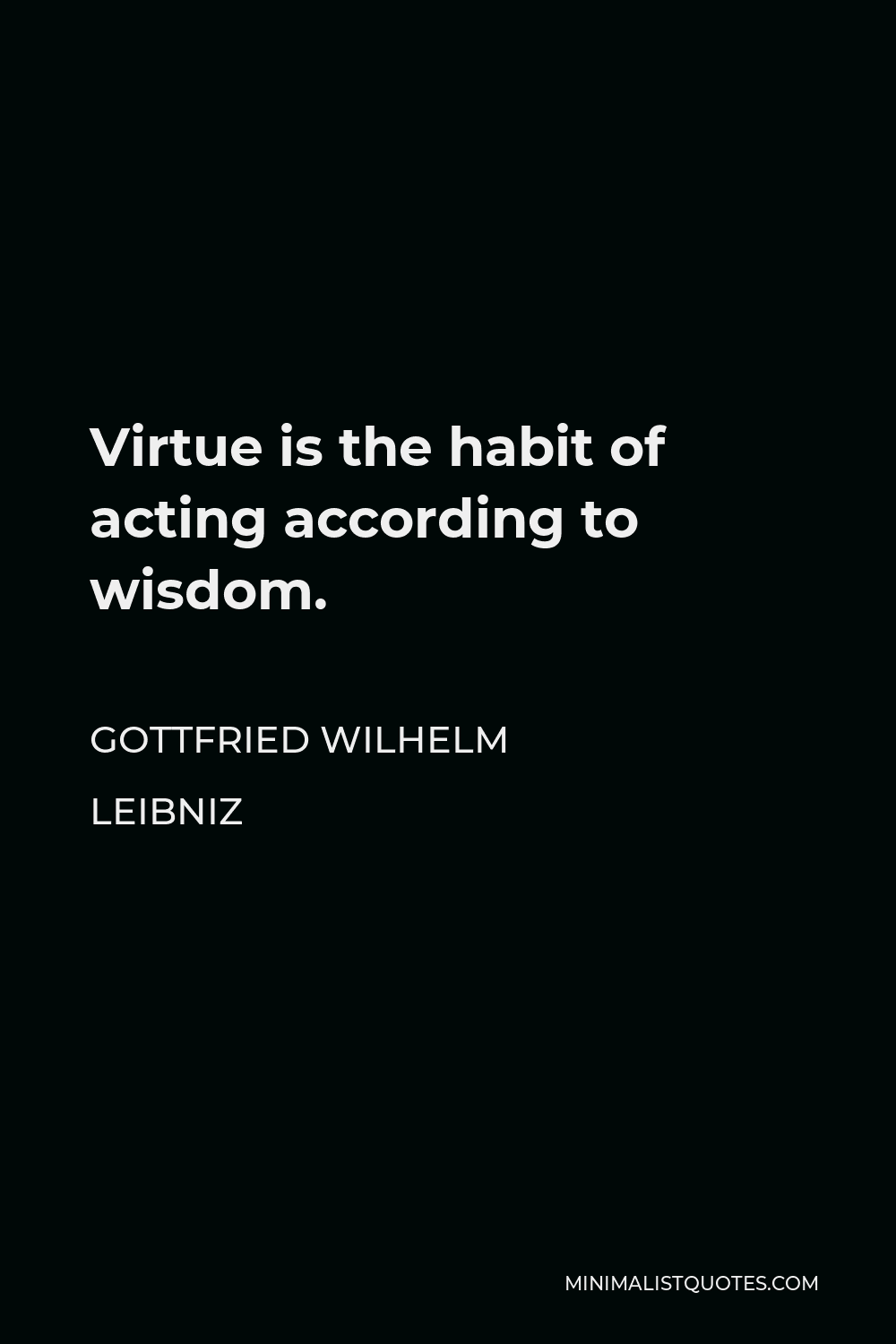 Gottfried Wilhelm Leibniz Quote - Virtue is the habit of acting according to wisdom.