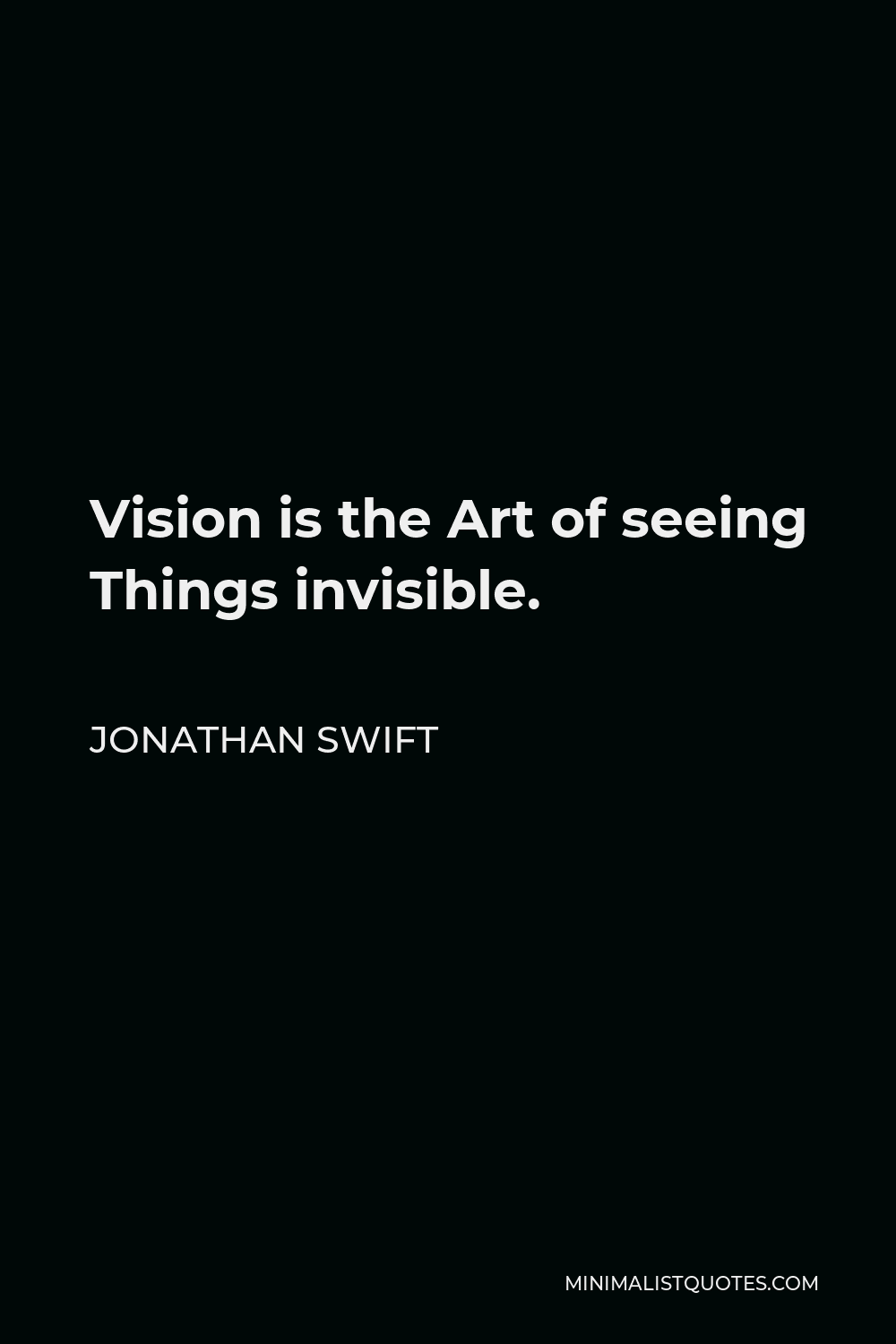 Jonathan Swift Quote - Vision is the Art of seeing Things invisible.