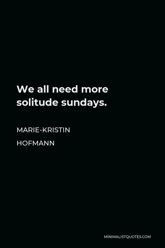 Marie-Kristin Hofmann Quote - We all need more solitude sundays.