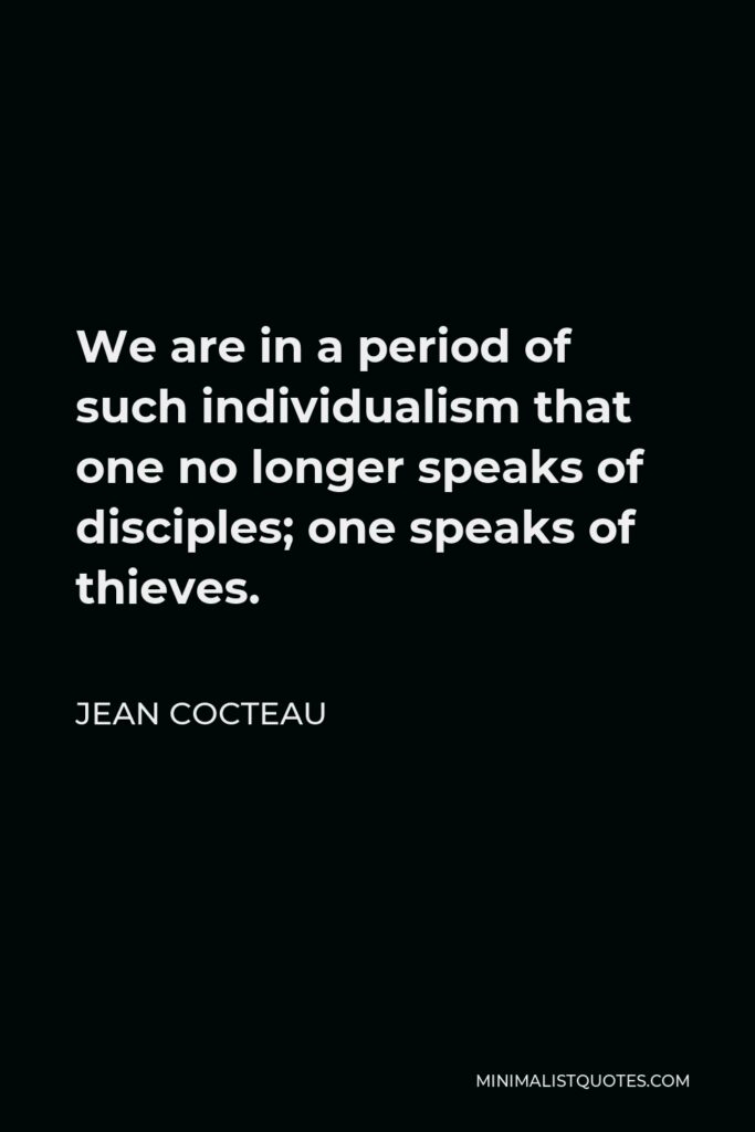 Jean Cocteau Quote - We are in a period of such individualism that one no longer speaks of disciples; one speaks of thieves.
