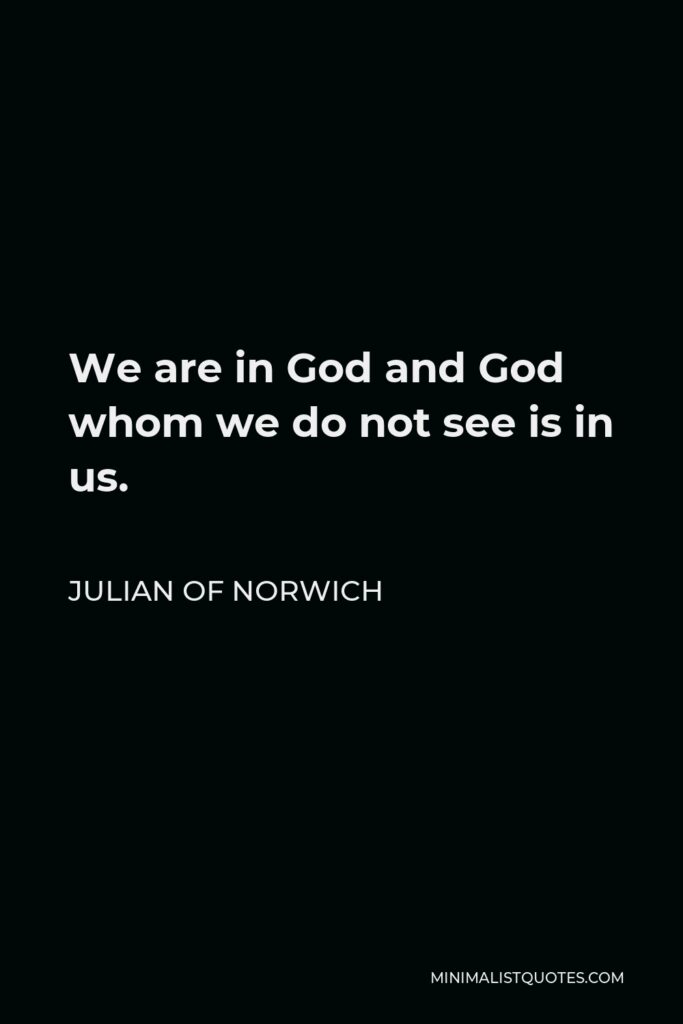 Julian of Norwich Quote - We are in God and God whom we do not see is in us.