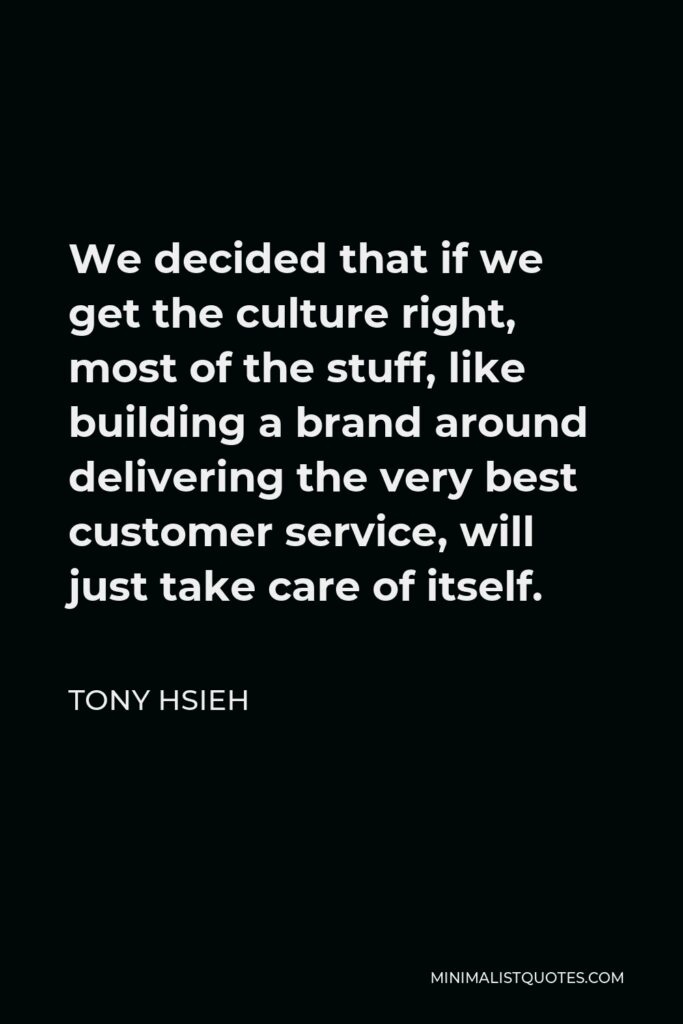 Tony Hsieh Quote - We decided that if we get the culture right, most of the stuff, like building a brand around delivering the very best customer service, will just take care of itself.