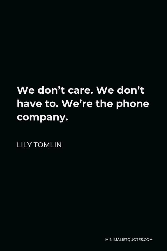 Lily Tomlin Quote - We don’t care. We don’t have to. We’re the phone company.