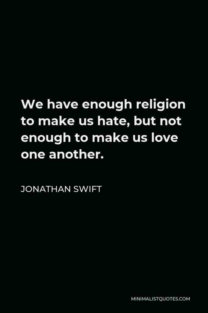 Jonathan Swift Quote - We have enough religion to make us hate, but not enough to make us love one another.
