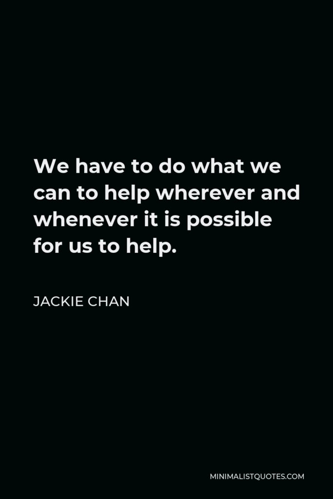 Jackie Chan Quote - We have to do what we can to help wherever and whenever it is possible for us to help.