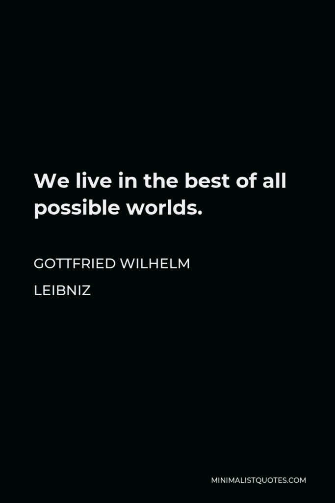 Gottfried Wilhelm Leibniz Quote - We live in the best of all possible worlds.
