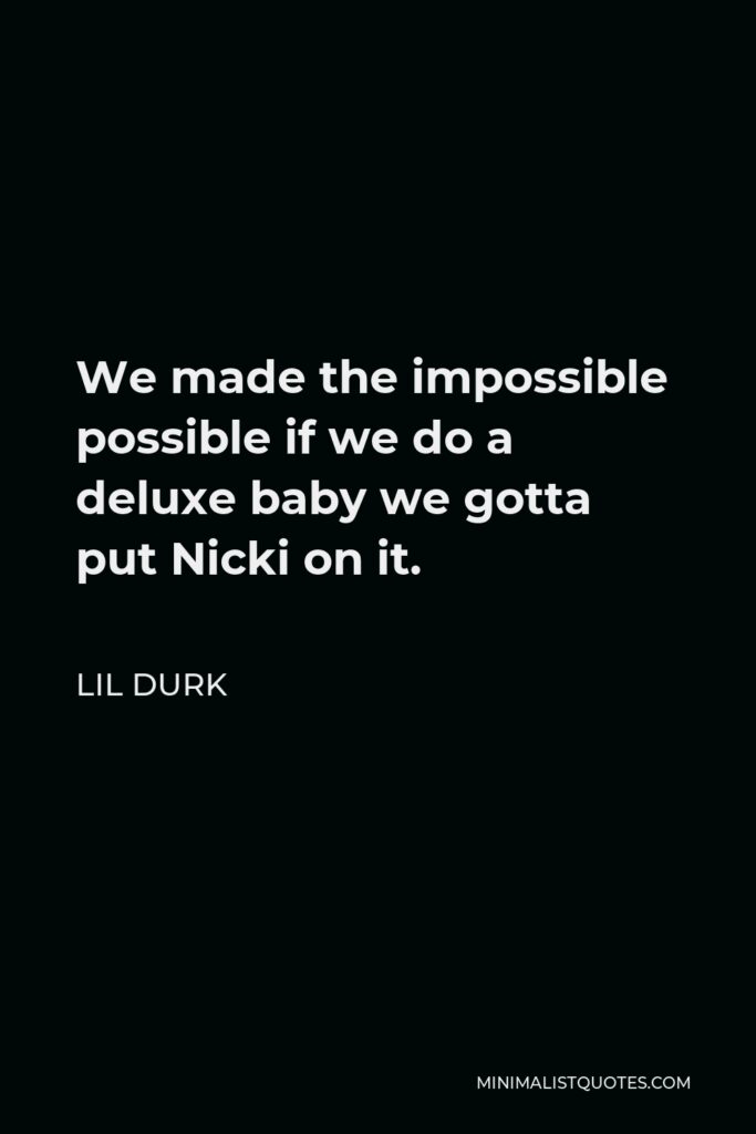Lil Durk Quote - We made the impossible possible if we do a deluxe baby we gotta put Nicki on it.