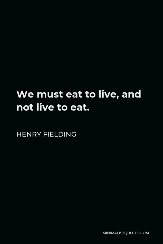 Henry Fielding Quote - We must eat to live, and not live to eat.