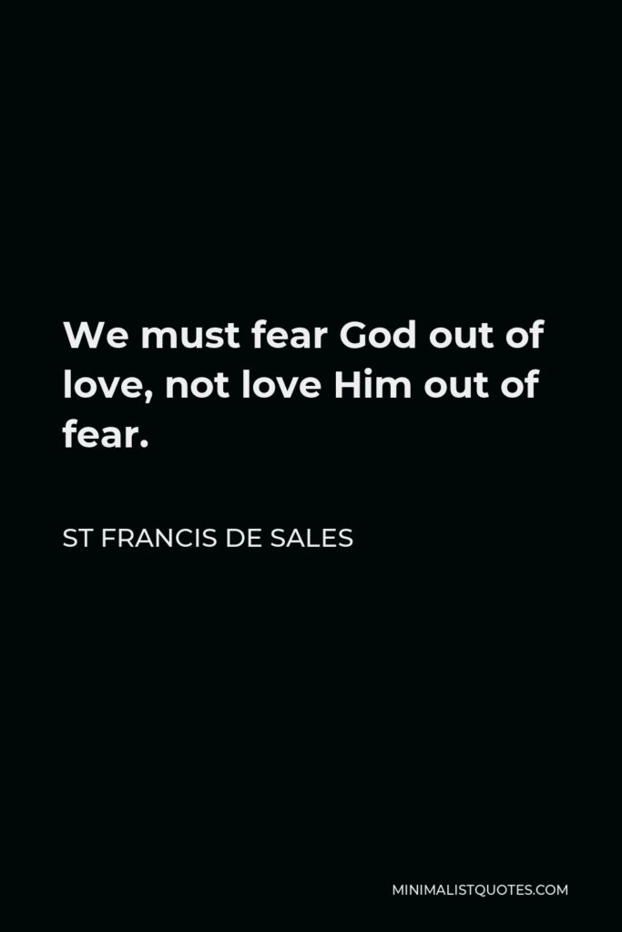 St Francis De Sales Quote - We must fear God out of love, not love Him out of fear.