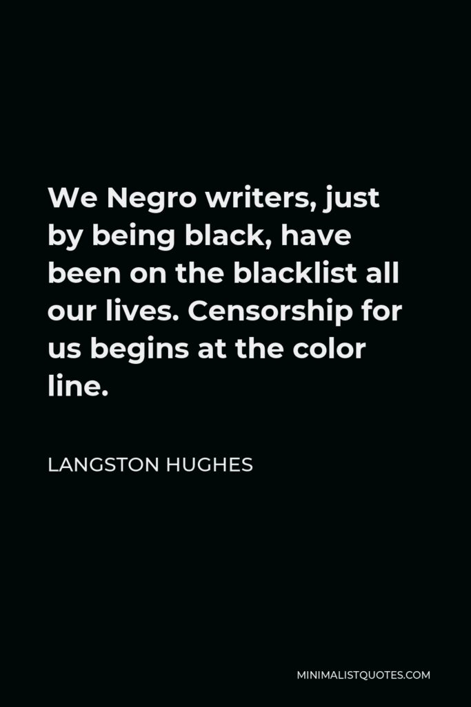 Langston Hughes Quote - We Negro writers, just by being black, have been on the blacklist all our lives. Censorship for us begins at the color line.
