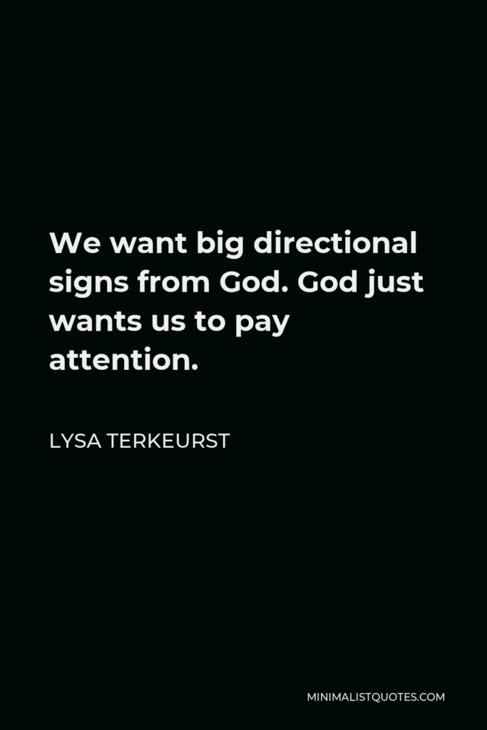 Lysa TerKeurst Quote - We want big directional signs from God. God just wants us to pay attention.