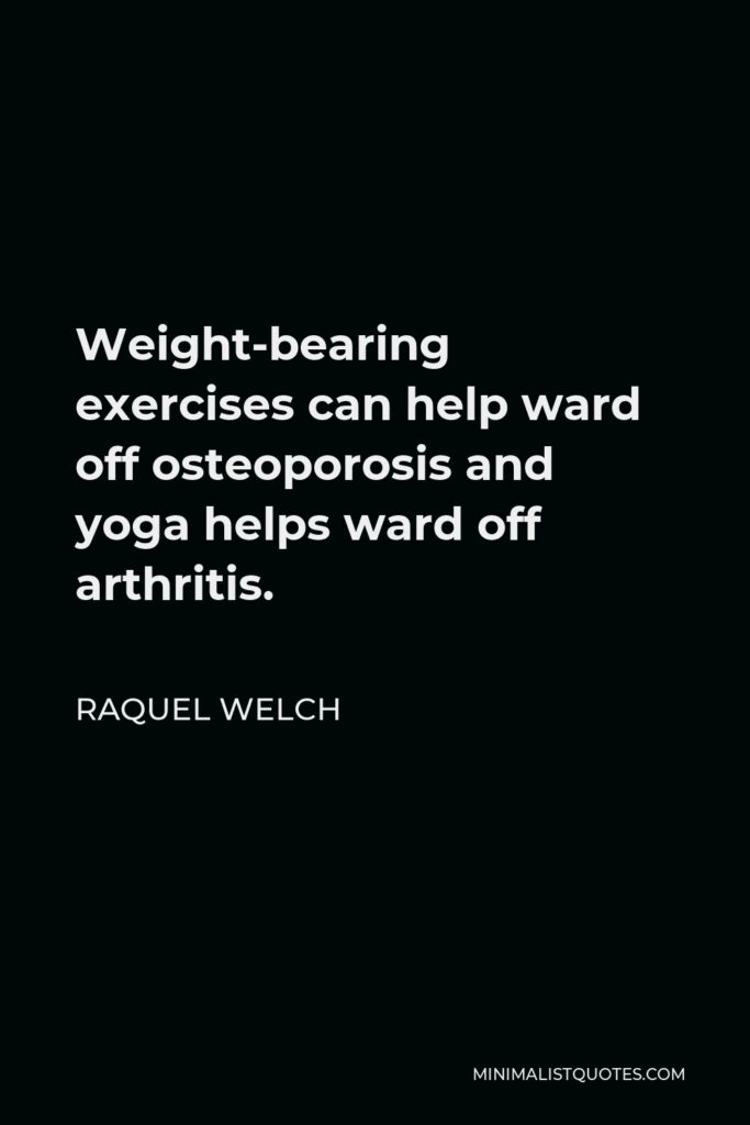 Raquel Welch Quote - Weight-bearing exercises can help ward off osteoporosis and yoga helps ward off arthritis.