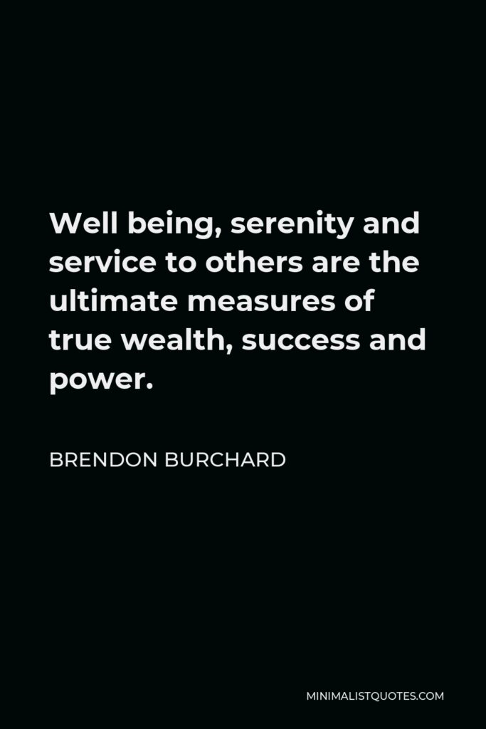 Brendon Burchard Quote - Well being, serenity and service to others are the ultimate measures of true wealth, success and power.