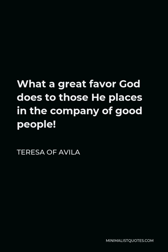 Teresa of Avila Quote - What a great favor God does to those He places in the company of good people!