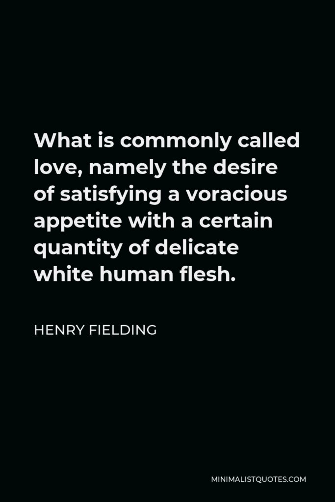 Henry Fielding Quote - What is commonly called love, namely the desire of satisfying a voracious appetite with a certain quantity of delicate white human flesh.