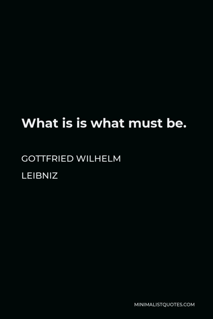 Gottfried Wilhelm Leibniz Quote - What is is what must be.