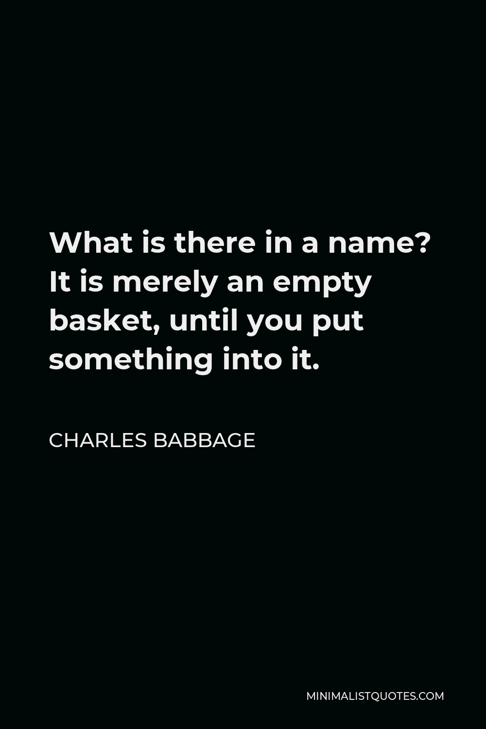 Charles Babbage Quote - What is there in a name? It is merely an empty basket, until you put something into it.