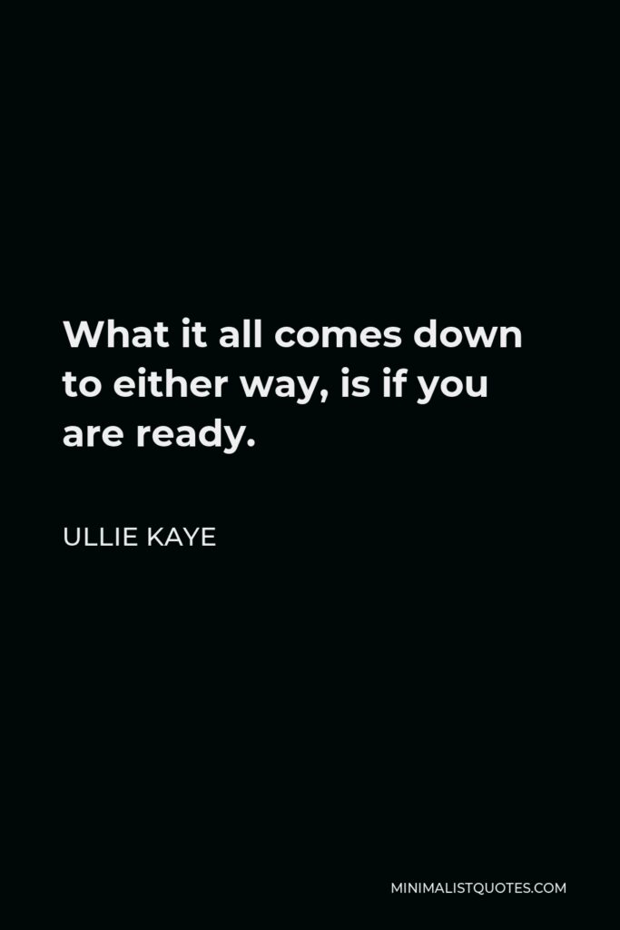 Ullie Kaye Quote - What it all comes down to either way, is if you are ready.