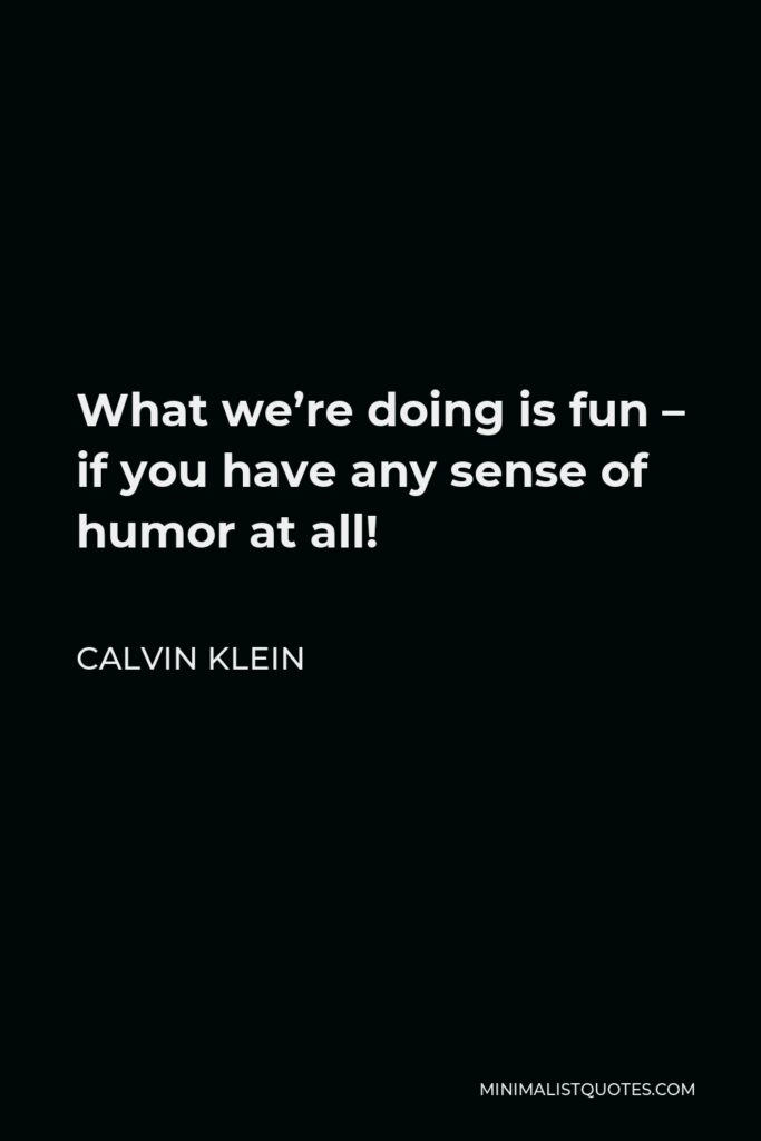 Calvin Klein Quote - What we’re doing is fun – if you have any sense of humor at all!