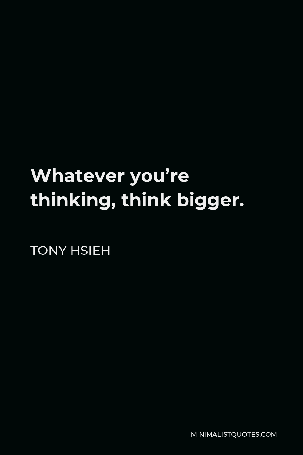 Tony Hsieh Quote - Whatever you’re thinking, think bigger.