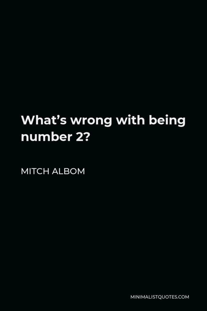 Mitch Albom Quote - What’s wrong with being number 2?