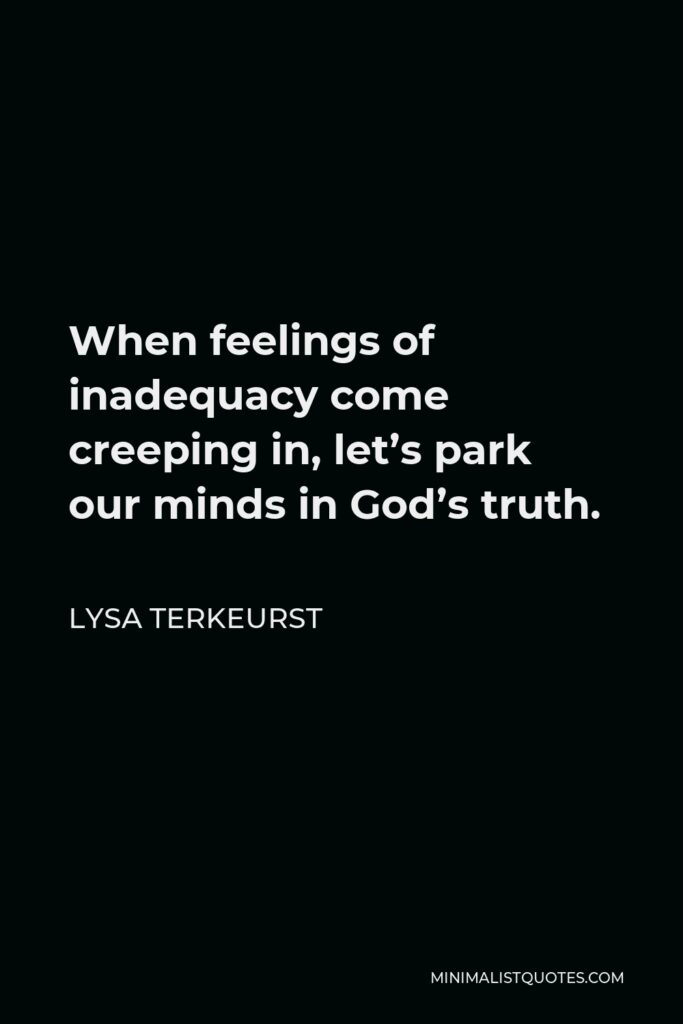 Lysa TerKeurst Quote - When feelings of inadequacy come creeping in, let’s park our minds in God’s truth.