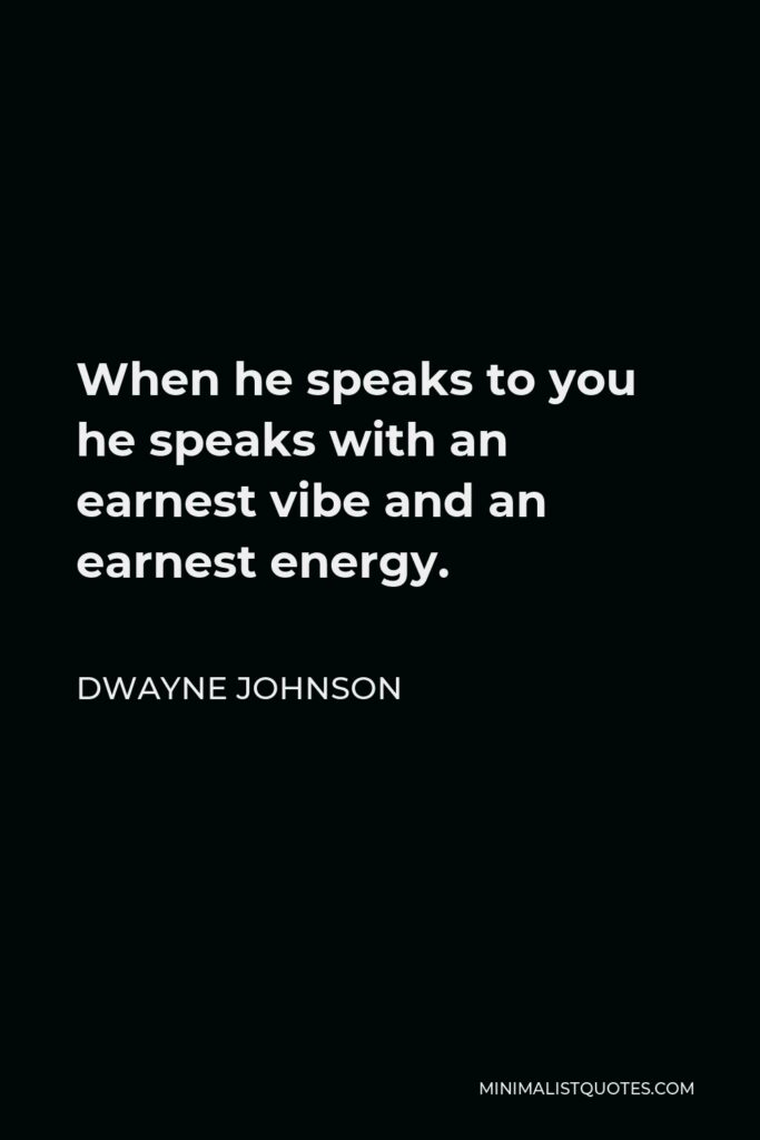Dwayne Johnson Quote - When he speaks to you he speaks with an earnest vibe and an earnest energy.