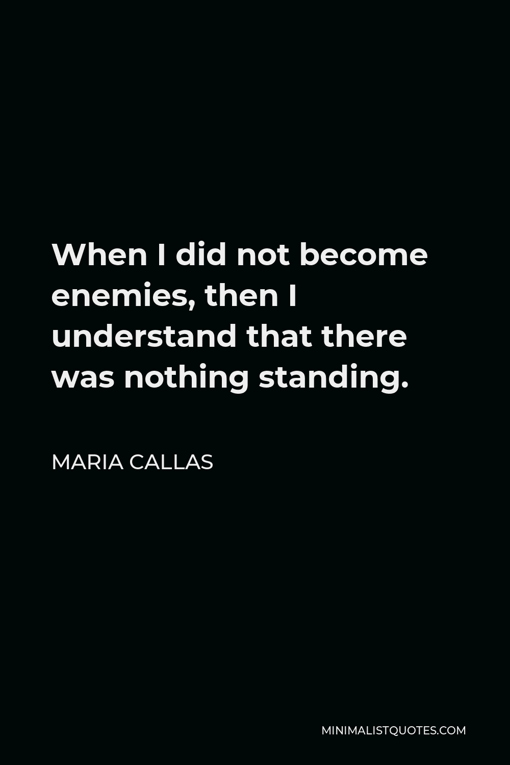 Maria Callas Quote - When I did not become enemies, then I understand that there was nothing standing.
