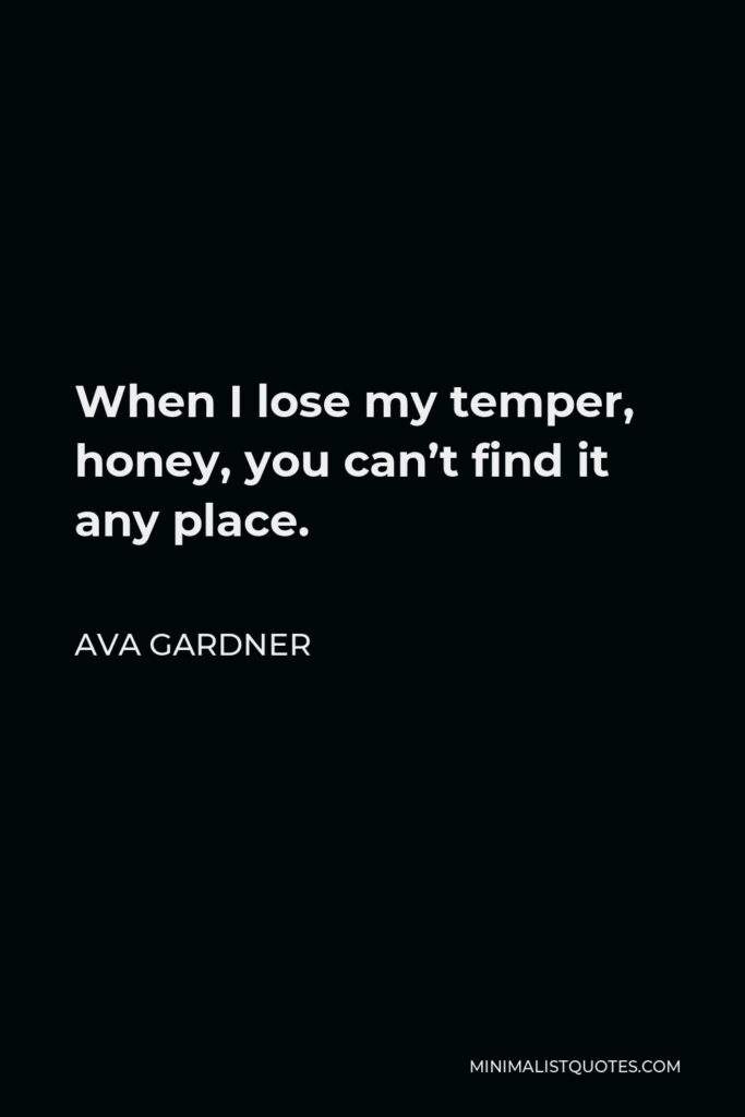 Ava Gardner Quote - When I lose my temper, honey, you can’t find it any place.