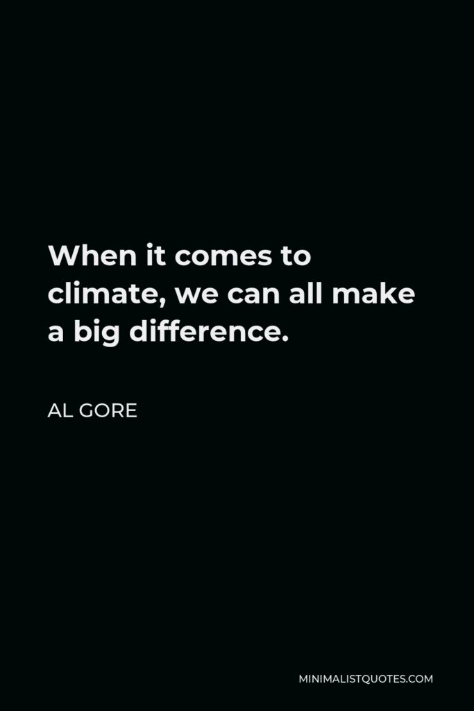 Al Gore Quote - When it comes to climate, we can all make a big difference.