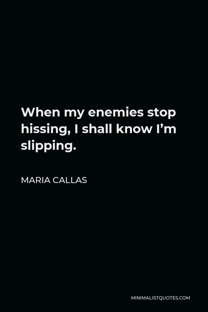 Maria Callas Quote - When my enemies stop hissing, I shall know I’m slipping.