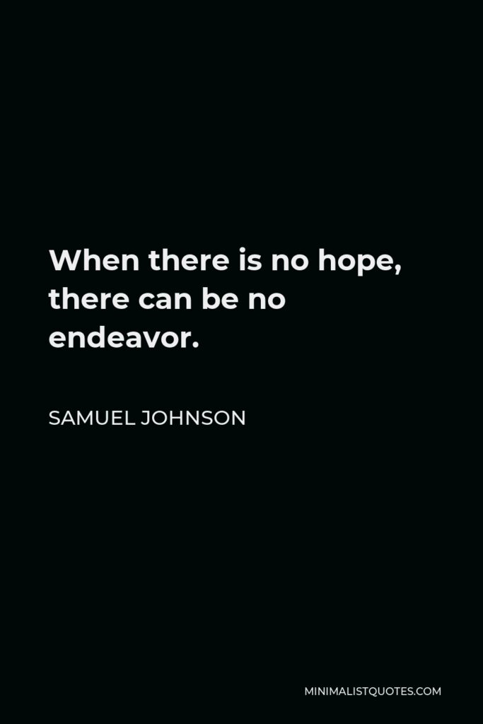 Samuel Johnson Quote - When there is no hope, there can be no endeavor.