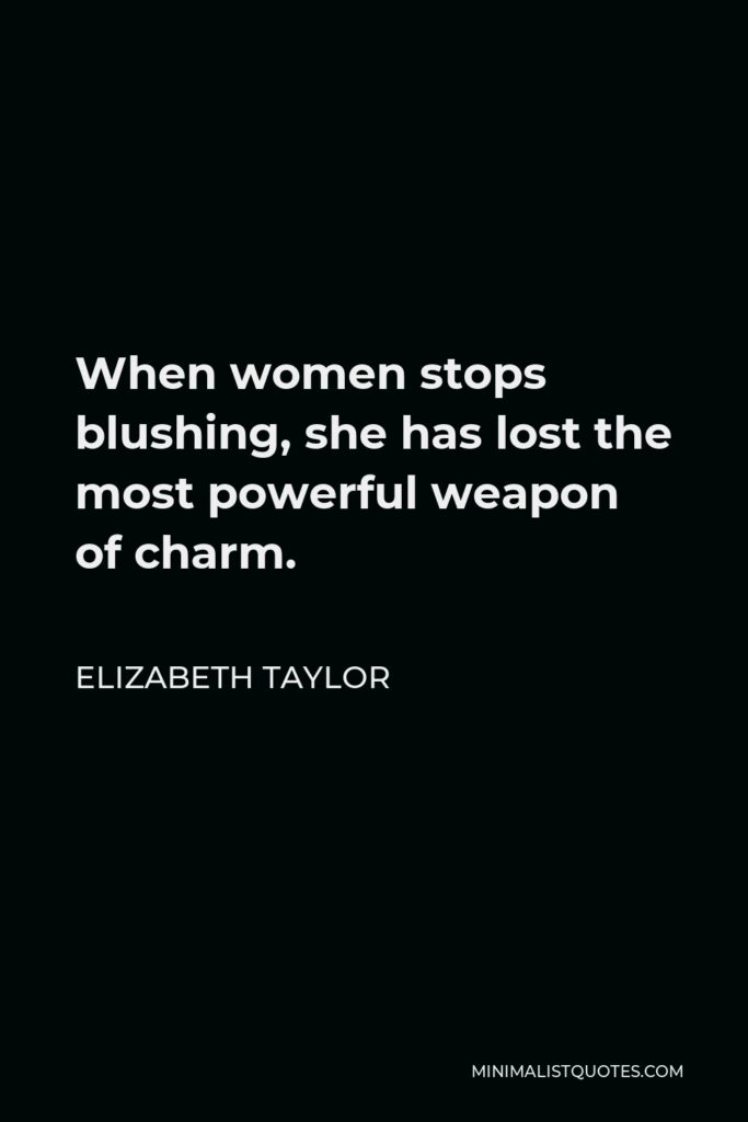 Elizabeth Taylor Quote - When women stops blushing, she has lost the most powerful weapon of charm.
