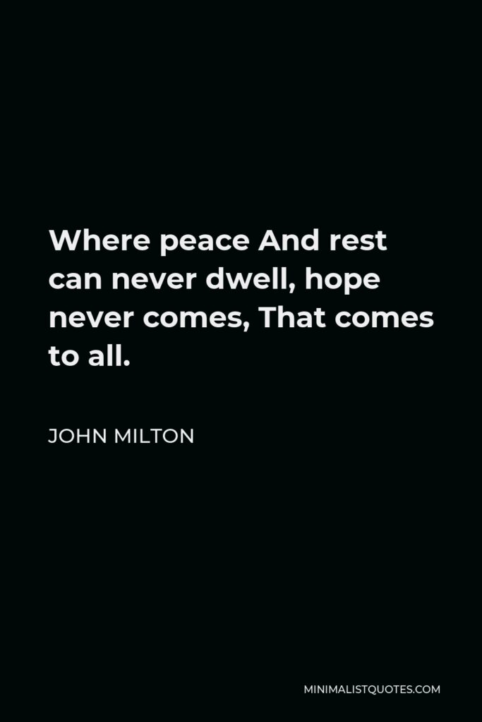 John Milton Quote - Where peace And rest can never dwell, hope never comes, That comes to all.