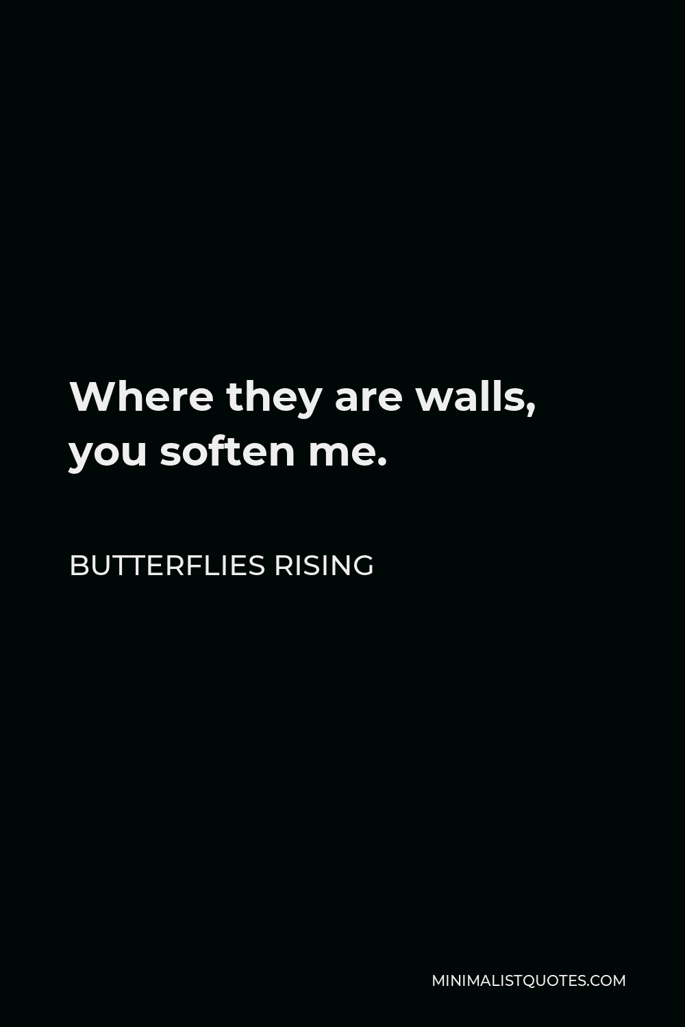 Butterflies Rising Quote - Where they are walls, you soften me.