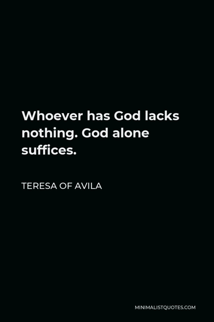 Teresa of Avila Quote - Whoever has God lacks nothing. God alone suffices.