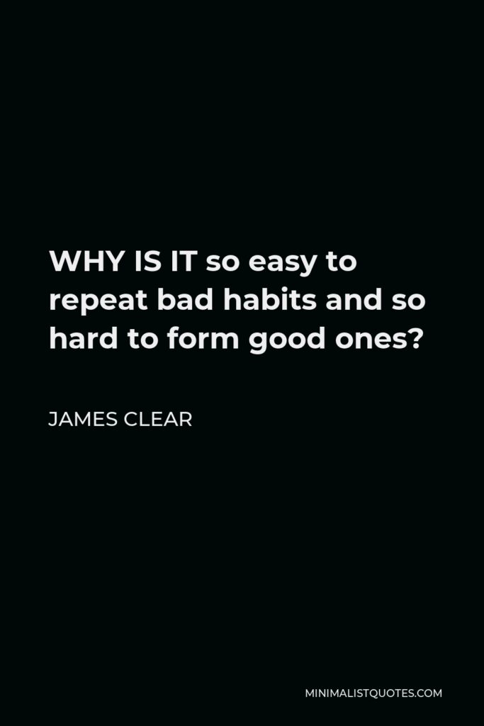 James Clear Quote - WHY IS IT so easy to repeat bad habits and so hard to form good ones?