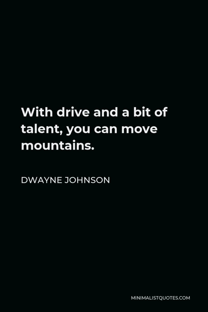 Dwayne Johnson Quote - With drive and a bit of talent, you can move mountains.