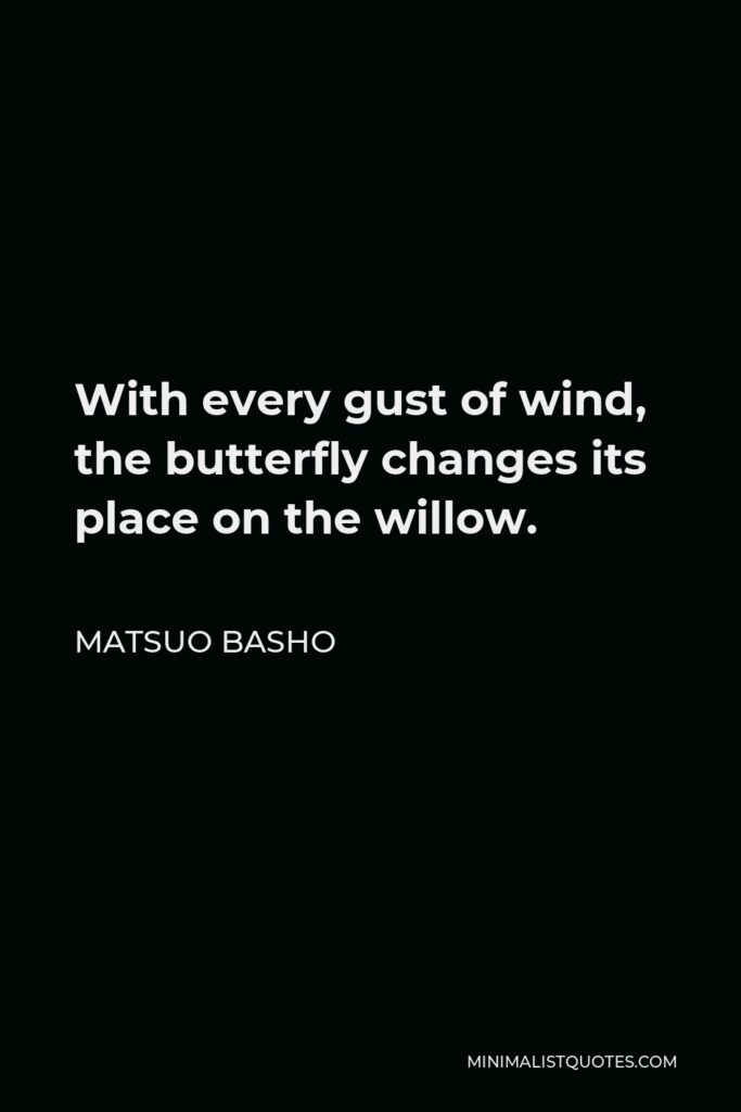 Matsuo Basho Quote - With every gust of wind, the butterfly changes its place on the willow.