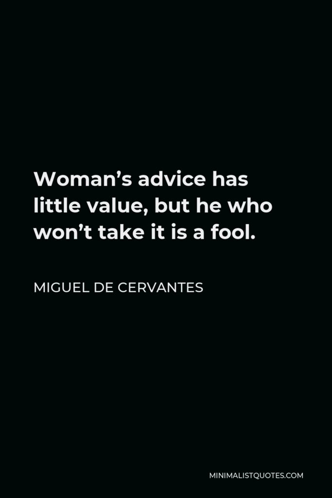 Miguel de Cervantes Quote - Woman’s advice has little value, but he who won’t take it is a fool.