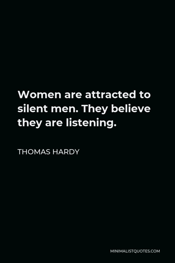 Thomas Hardy Quote - Women are attracted to silent men. They believe they are listening.