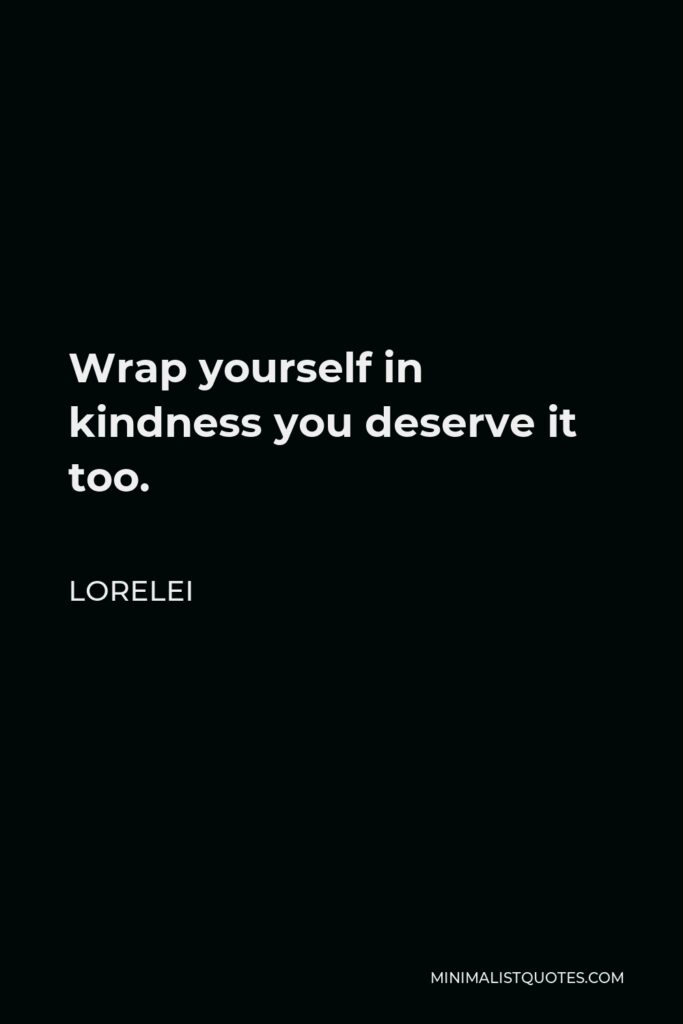 Lorelei Quote - Wrap yourself in kindness you deserve it too.