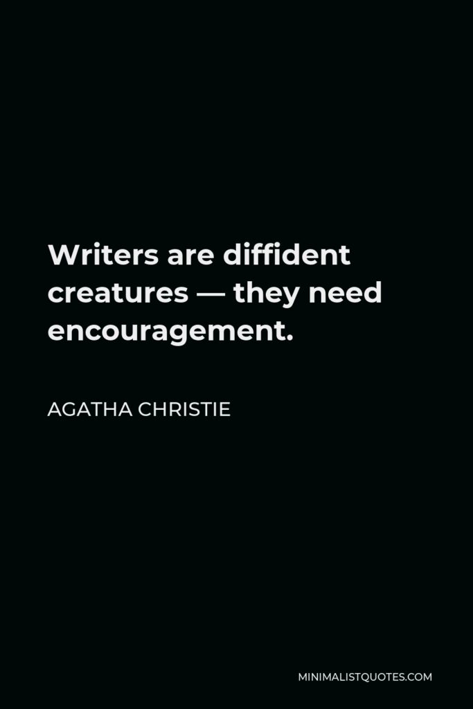 Agatha Christie Quote - Writers are diffident creatures — they need encouragement.