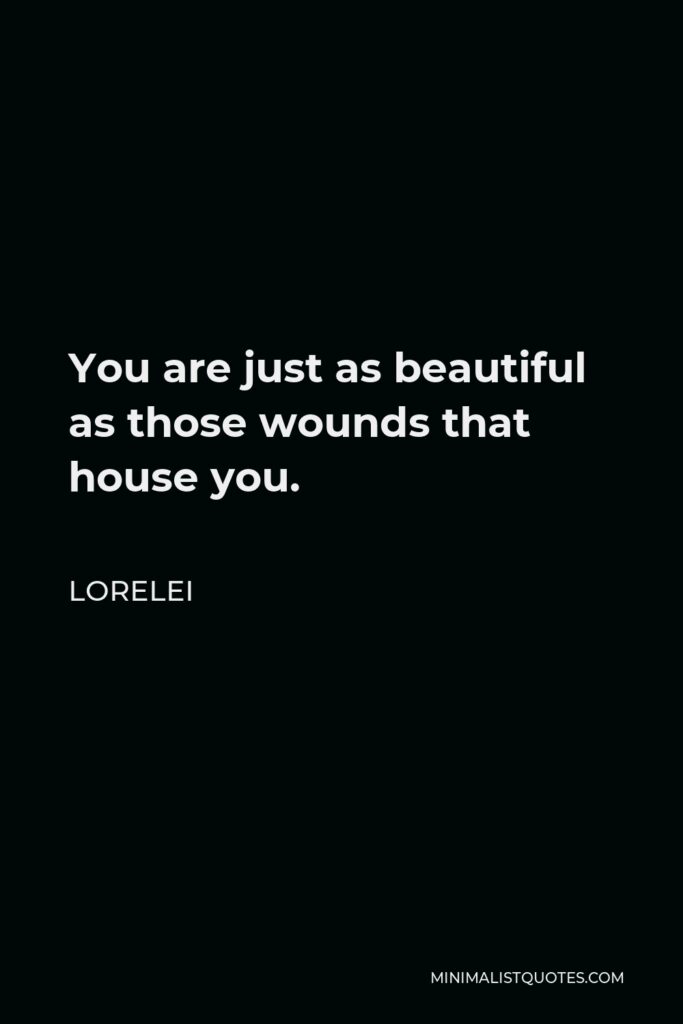 Lorelei Quote - You are just as beautiful as those wounds that house you.